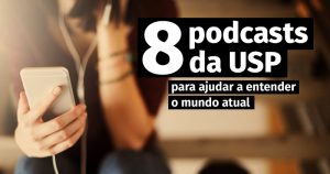 8 podcasts da USP para ajudar a entender o mundo atual